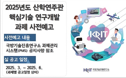 2025년 산학연주관 핵심기술 연구개발 과제 사전예고
사전예고 내용 : 국방기술진흥연구소 과제관리시스템(PMS) 공지사항 참조
실 공고 일정 : 2025. 3. ~ 2025. 6.(과제별 공고일정 상이)